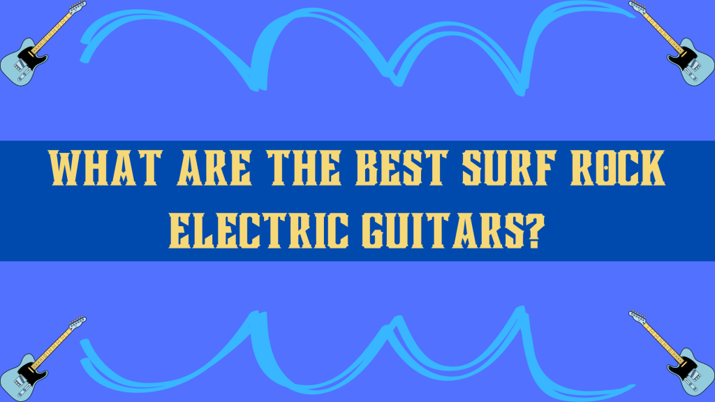 The Coolest BEST Surf Rock Guitars for Surf Rockers